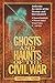 Ghosts and Haunts of the Civil War: Authentic Accounts of the Strange and Unexplained