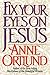 FIX YOUR EYES ON JESUS by Anne Ortlund FIX YOUR EYES ON JESUS by Anne Ortlund