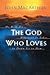 The God Who Loves: He Will Do Whatever It Takes To Draw Us To Him