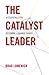 The Catalyst Leader: 8 Essentials for Becoming a Change Maker