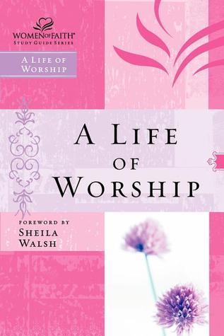 WOF: A LIFE OF WORSHIP (Women of Faith Study Guide Series)