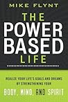 The Power-Based Life: Realize Your Life's Goals and Dreams by Strengthening Your Body, Mind, and Spirit The Power-Based Life: Realize Your Life's Goals and Dreams by Strengthening Your Body, Mind, and Spirit