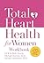 Total Heart Health for Women Workbook: Achieving a Total Heart Health Lifestyle in 90 Days