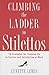 Climbing the Ladder in Stilettos: 10 Strategies for Stepping Up to Success And Satisfaction at Work