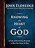 Knowing the Heart of God by John Eldredge