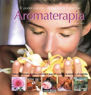 Aromaterapia: Guía práctica de aceites esenciales para el cuerpo, la mente y el espíritu (Spanish Edition)