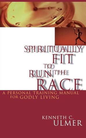 Spiritually Fit To Run The Race: A Personal Training Manual For Godly Living