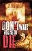 Don't Wait For Me To Die