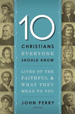 10 Christians Everyone Should Know: Lives of the Faithful and What They Mean to You