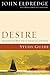 Desire Study Guide by John Eldredge Desire Study Guide by John Eldredge