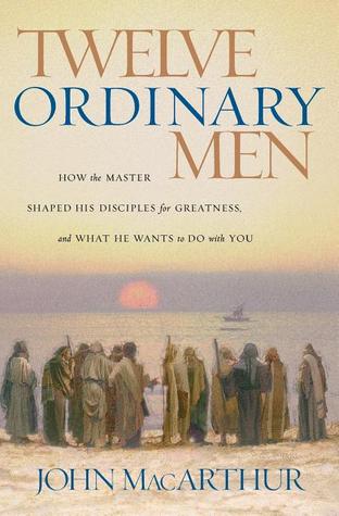 Book cover: Twelve Ordinary Men: How the Master Shaped His Disciples for Greatness and What He Wants to Do with You by John F. MacArthur Jr.