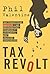 Tax Revolt: The Rebellion Against An Overbearing, Bloated, Arrogant, And Abusive Government