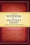 God's Wisdom for a Mother's Heart: A Bible Study for Moms God's Wisdom for a Mother's Heart: A Bible Study for Moms