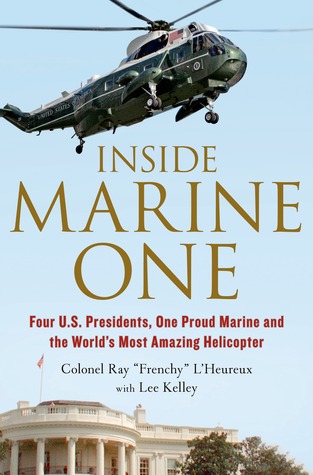Inside Marine One: Four U.S. Presidents, One Proud Marine, and the World’s Most Amazing Helicopter (Hardcover)
