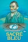 Sacre Bleu. Комедия д'искусства by Christopher Moore
