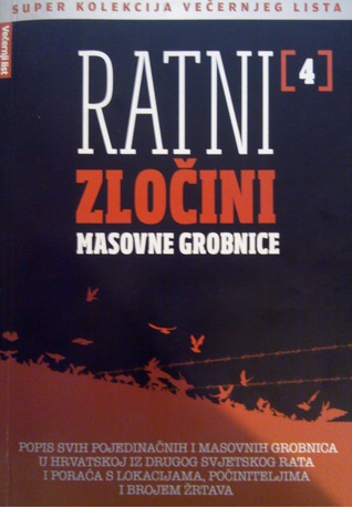 Ratni zločini 4 (Super kolekcija Večernjeg lista - Ratni zločini, #4) : Masovne grobnice : popis svih pojedinačnih i masovnih grobnica u Hrvatskoj iz drugog svjetskog rata i poraća s lokacijama, počiniteljima i brojem žrtava