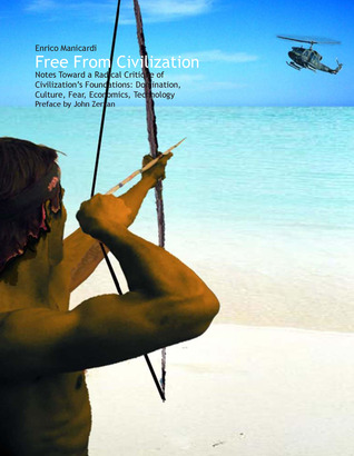Free From Civilization: Notes Toward a Radical Critique of Civilization's Foundations: Domination, Culture, Fear, Economics, Technology (Paperback)