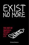 Exist No More: The Art of Squeezing The Most Out of Life Exist No More: The Art of Squeezing The Most Out of Life