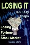 Losing It: Ten Easy Steps to Losing a Fortune on the Stock Market