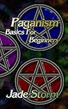 Paganism Basics for Beginners by Jade Storm