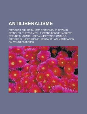 Antiliberalisme: Critiques Du Liberalisme Economique, Oswald Spengler, the Yes Men, Le Grand Bond En Arriere, Etienne Chouard, Liberal-Libertaire, Cabildo, Critique Du Liberalisme Libertaire, Walmartisation, Sauvons Les Riches