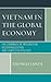 Vietnam in the Global Economy: The Dynamics of Integration, Decentralization, and Contested Politics