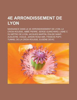 4e Arrondissement de Lyon: Naissance Dans Le 4e Arrondissement de Lyon, La Croix-Rousse, ABBE Pierre, Serge Guinchard, Ligne C Du Metro de Lyon, Jacques Martin, Eglise Saint-Augustin, Vogue, Jardin Rosa Mir, Francis Popy