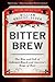 Bitter Brew: The Rise and Fall of Anheuser-Busch and America's Kings of Beer – The Epic Saga of a Scandalous and Dysfunctional Dynasty