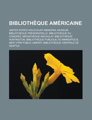 Bibliotheque Americaine: United States Holocaust Memorial Museum, Bibliotheque Presidentielle, Bibliotheque Du Congres, Mediatheque Macaulay, Bibliotheque Huntington, Bibliotheque Publique de Minneapolis, New York Public Library