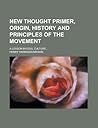 New Thought Primer, Origin, History and Principles of the Movement; A Lesson in Soul Culture...