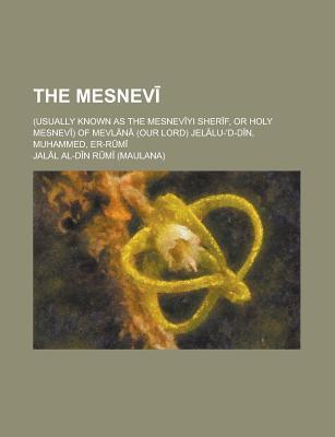The Mesnev; (Usually Known as the Mesnev Yi Sher F, or Holy Mesnev ) of Mevl N (Our Lord) Jel Lu-'d-D N, Muhammed, Er-R M