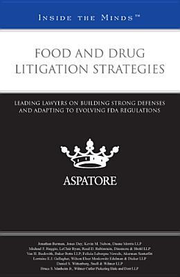 Food and Drug Litigation Strategies: Leading Lawyers on Building Strong Defenses and Adapting to Evolving FDA Regulations (Inside the Minds)