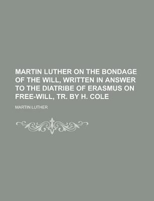 The Bondage of the Will, Written in Answer to the Diatribe of Erasmus on Free-Will