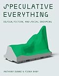 Speculative Everything: Design, Fiction, and Social Dreaming