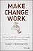 Make Change Work: Staying Nimble, Relevant, and Engaged in a World of Constant Change