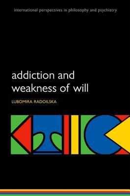 Addiction and Weakness of Will (International Perspectives in Philosophy & Psychiatry)