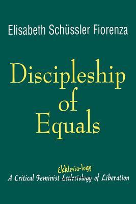 Discipleship of Equals: A Critical Feminist Ekklesia-logy of Liberation: Critical Feminist Ekklesia-logy of Religion