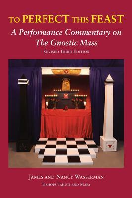To Perfect this Feast: A Performance Commentary on the Gnostic Mass (Revised 3rd Edition)