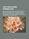 Les Chevaliers D'Emeraude: Liste Des Personnages Des Chevaliers D'Emeraude, Enkidiev, Renaissance, Anne Robillard, Les Dieux Dechus, Le Feu Dans Le Ciel, La Princesse Rebelle, L'Enlevement, Les Heritiers D'Enkidiev, Represailles