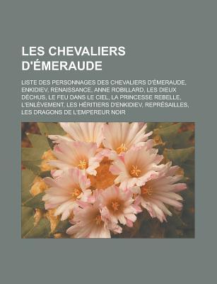 Les Chevaliers D'Emeraude: Liste Des Personnages Des Chevaliers D'Emeraude, Enkidiev, Renaissance, Anne Robillard, Les Dieux Dechus, Le Feu Dans Le Ciel, La Princesse Rebelle, L'Enlevement, Les Heritiers D'Enkidiev, Represailles
