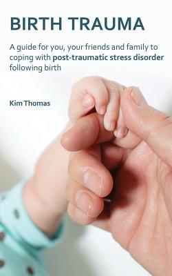 Birth Trauma: A Guide for You, Your Friends and Family to Coping with Post-Traumatic Stress Disorder Following Birth (Paperback)