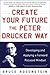 Create Your Future the Peter Drucker Way: Developing and Applying a Forward-Focused Mindset