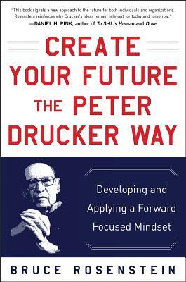 Create Your Future the Peter Drucker Way: Developing and Applying a Forward-Focused Mindset (Hardcover)