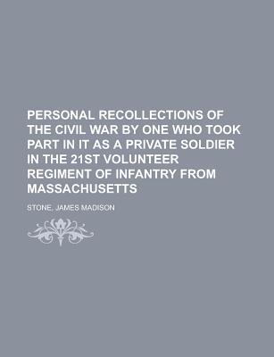 Personal Recollections of the Civil War by One Who Took Part in It as a Private Soldier in the 21st Volunteer Regiment of Infantry from