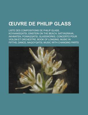 Uvre de Philip Glass: Liste Des Compositions de Philip Glass, Koyaanisqatsi, Einstein on the Beach, Satyagraha, Akhnaten, Powaqqatsi