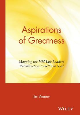 Aspirations of Greatness: Mapping the Mid-Life Leaders Reconnection to Self and Soul (Hardcover)