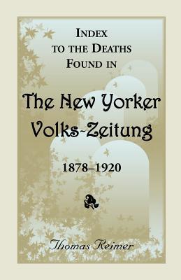 Index To The Deaths Found In The New Yorker Volks-Zeitung, 1878-1920: (2000), 2011, 5�x8�, paper, alphabetical, 720 pp