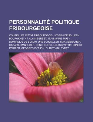 Personnalite Politique Fribourgeoise: Conseiller D'Etat Fribourgeois, Joseph Deiss, Jean Bourgknecht, Alain Berset, Jean-Marie Musy, Dominique de Buman, Urs Schwaller, Max Aebischer, Oskar Leimgruber, Denis Clerc, Louis D'Affry