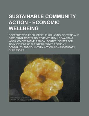 Sustainable Community Action - Economic Wellbeing: Cooperatives, Food, Green Purchasing, Growing and Gardening, Recycling, Regeneration, Rewarding Work, Co-Operative, Radical Routes, Center for Advancement of the Steady State Economy, Community and Volunt