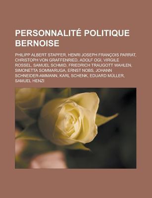 Personnalite Politique Bernoise: Philipp Albert Stapfer, Henri Joseph Francois Parrat, Christoph Von Graffenried, Adolf Ogi, Virgile Rossel, Samuel SC